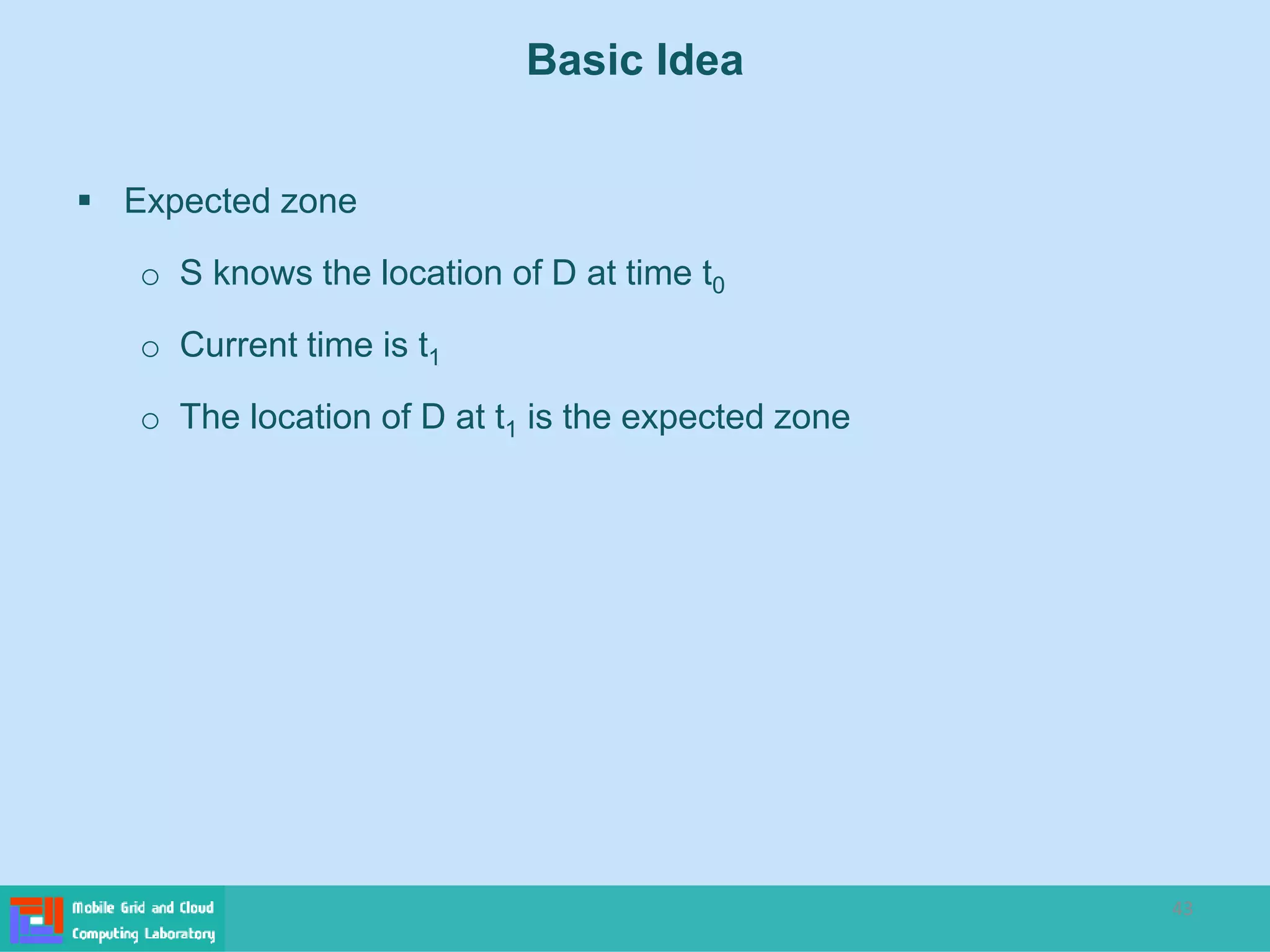 43
 Expected zone
o S knows the location of D at time t0
o Current time is t1
o The location of D at t1 is the expected zone
Basic Idea
 