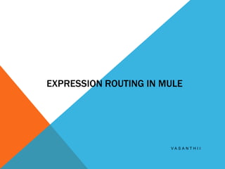 EXPRESSION ROUTING IN MULE
V A S A N T H I I
 