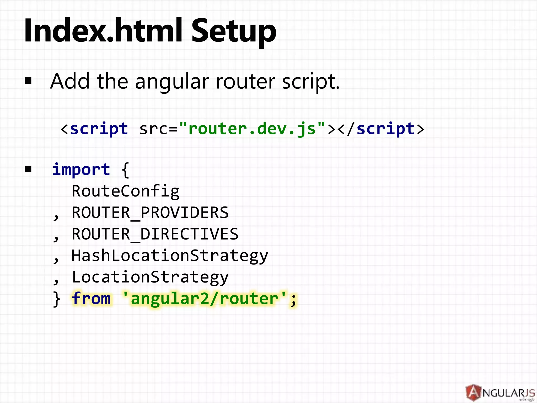 <script src="router.dev.js"></script>
import {
RouteConfig
, ROUTER_PROVIDERS
, ROUTER_DIRECTIVES
, HashLocationStrategy
, LocationStrategy
} from 'angular2/router';
 