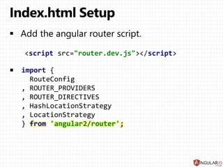 <script src="router.dev.js"></script>
import {
RouteConfig
, ROUTER_PROVIDERS
, ROUTER_DIRECTIVES
, HashLocationStrategy
, LocationStrategy
} from 'angular2/router';
 