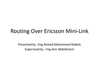 Ericsson Mini-Link Overview
Presented by: Ahmed Mohamed Nabeeh
Supervised by: Ahmed Shawkat Badie
 