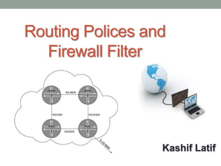 Routing Polices and
  Firewall Filter




                  Kashif Latif
 