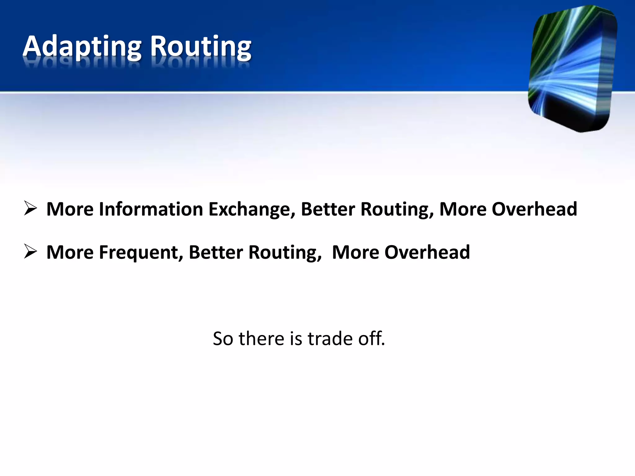 Adapting Routing
 More Information Exchange, Better Routing, More Overhead
 More Frequent, Better Routing, More Overhead
So there is trade off.
 