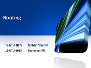 Routing
12-NTU-1065 Mohsin Shoukat
12-NTU-1083 Shahmeer Ali
 