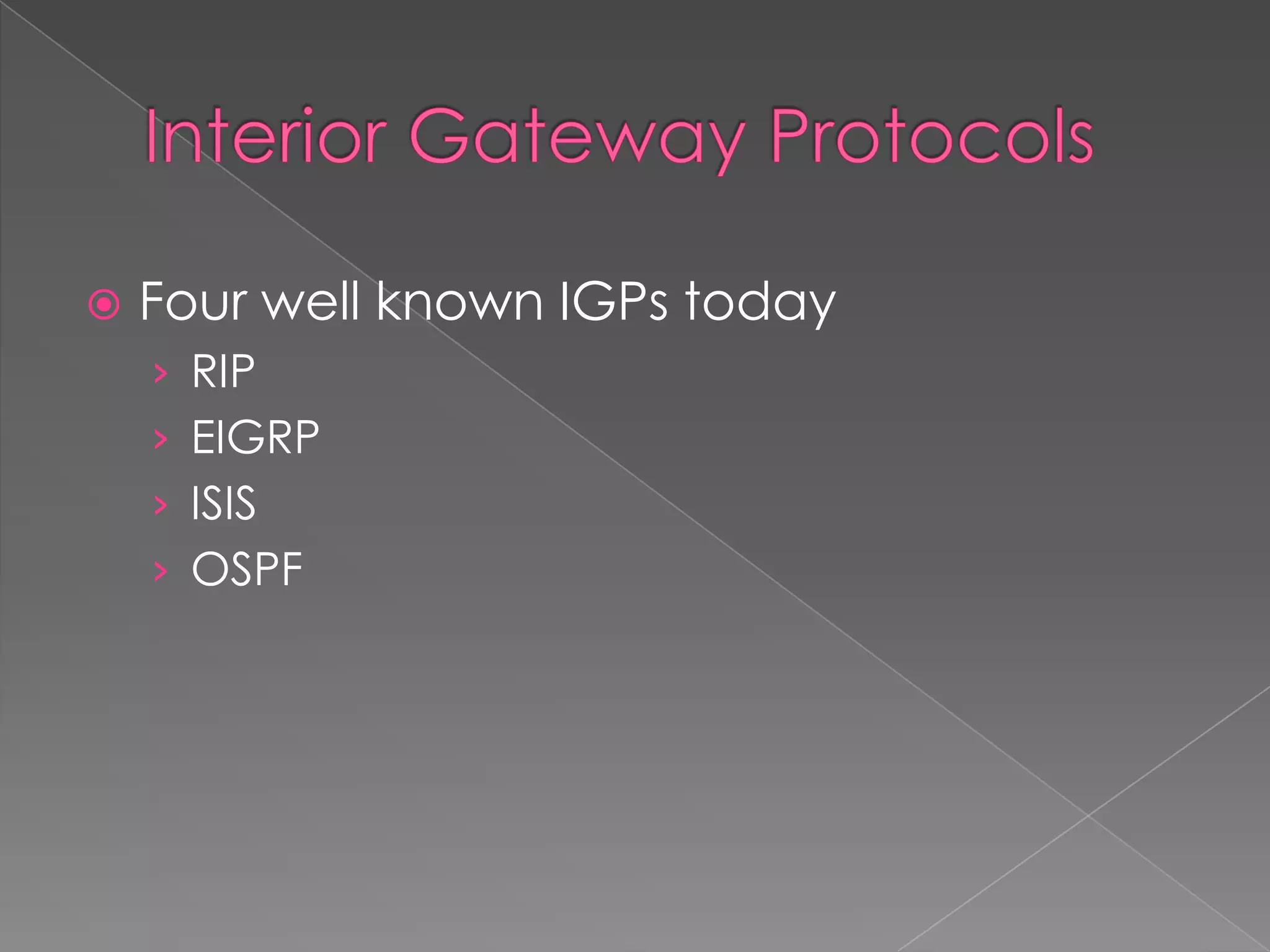 

Four well known IGPs today
› RIP
› EIGRP

› ISIS
› OSPF

 