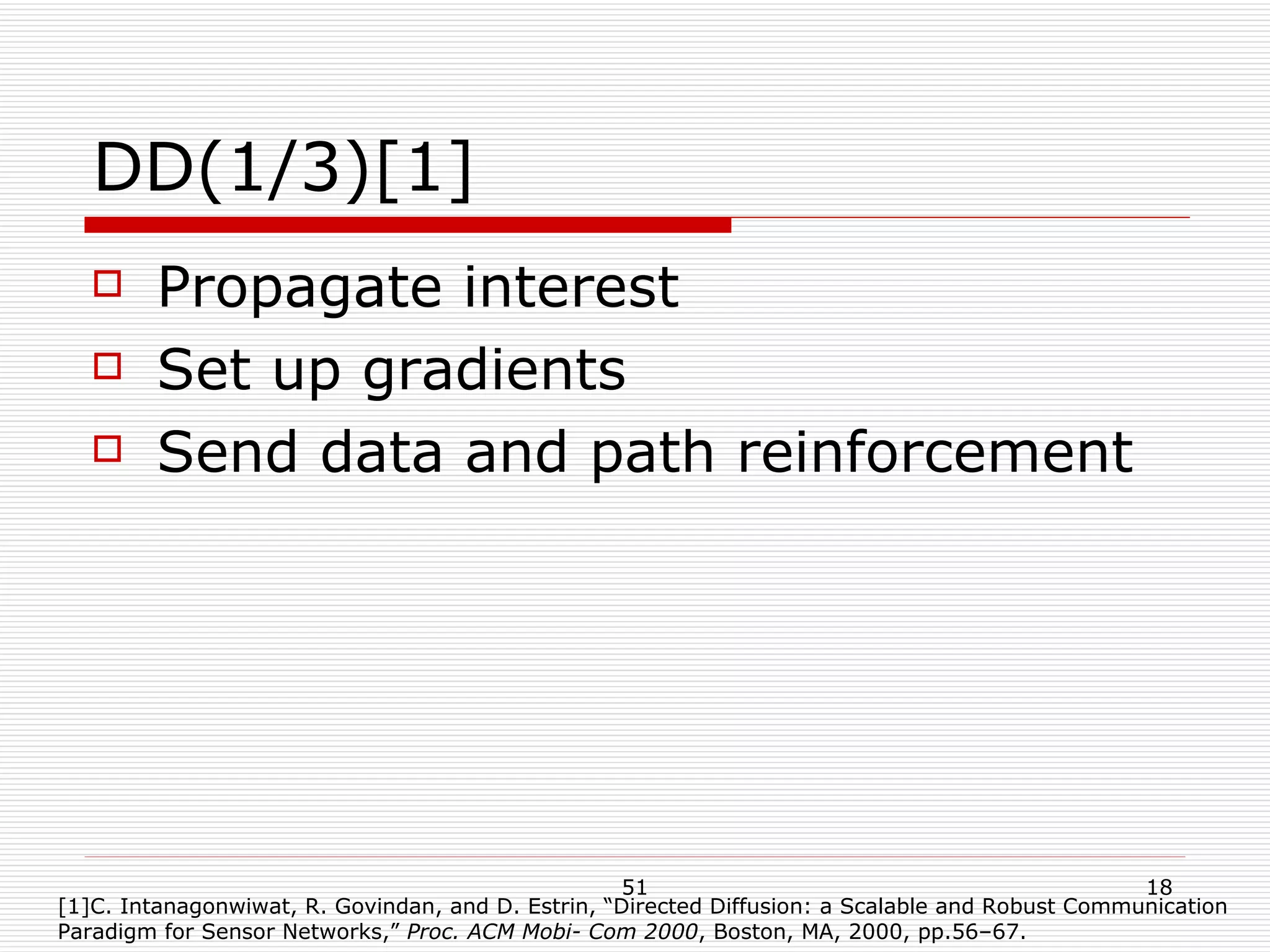 DD(1/3)[1] Propagate interest Set up gradients Send data and path reinforcement [1]C. Intanagonwiwat, R. Govindan, and D. Estrin, “Directed Diffusion: a Scalable and Robust Communication Paradigm for Sensor Networks,”  Proc. ACM Mobi- Com 2000 , Boston, MA, 2000, pp.56–67. 