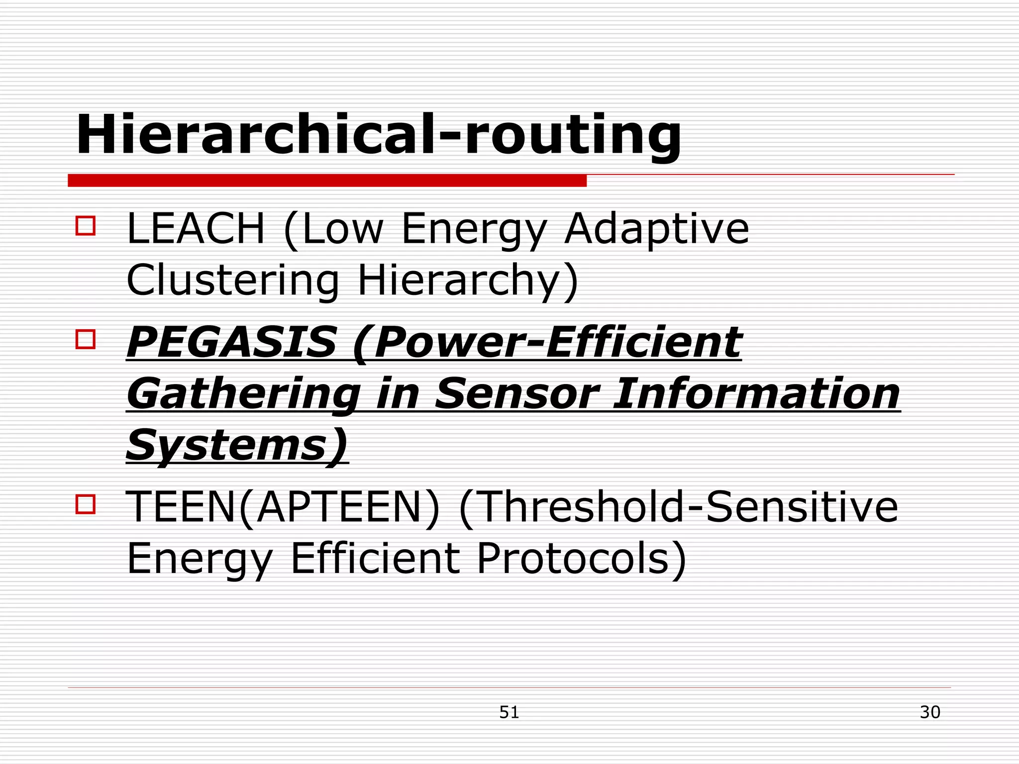 Hierarchical-routing LEACH (Low Energy Adaptive Clustering Hierarchy) PEGASIS (Power-Efficient Gathering in Sensor Information Systems) TEEN(APTEEN) (Threshold-Sensitive Energy Efficient Protocols) 
