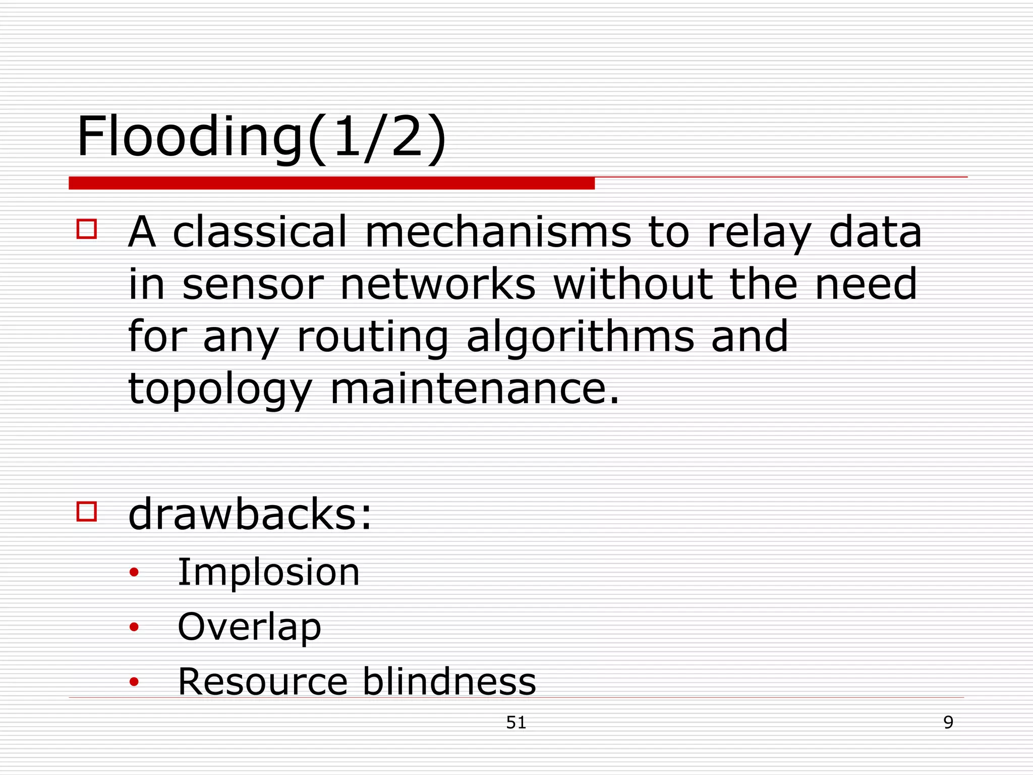 Flooding(1/2) A classical mechanisms to relay data in sensor networks without the need for any routing algorithms and topology maintenance. drawbacks: Implosion Overlap  Resource blindness 
