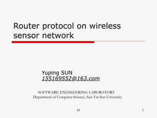 Router protocol on wireless sensor network Yuping SUN  155169552@163.com SOFTWARE ENGINEERING LABORATORY Department of Computer Science, Sun Yat-Sen University 