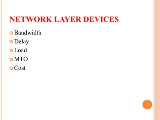 NETWORK LAYER DEVICES
 Bandwidth
 Delay
 Load
 MTO
 Cost
 