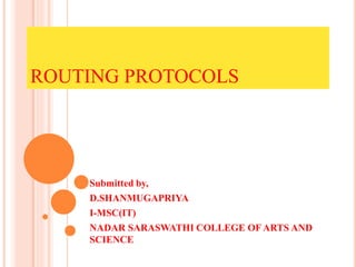 ROUTING PROTOCOLS
Submitted by,
D.SHANMUGAPRIYA
I-MSC(IT)
NADAR SARASWATHI COLLEGE OF ARTS AND
SCIENCE
 