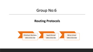 Ehtisham Murtaza
19011556-030
Saad Ahmad
19011556-001
Mirza Umair
19011556-002
Group No:6
Routing Protocols
 