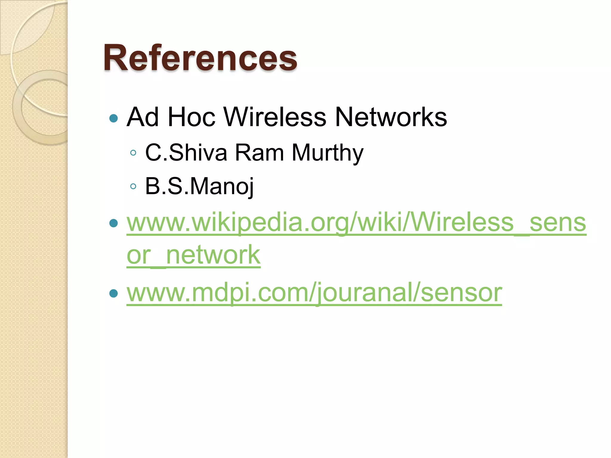 References
   Ad Hoc Wireless Networks
    ◦ C.Shiva Ram Murthy
    ◦ B.S.Manoj
 www.wikipedia.org/wiki/Wireless_sens
  or_network
 www.mdpi.com/jouranal/sensor
 