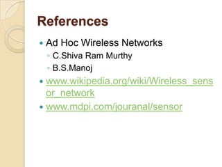 References
   Ad Hoc Wireless Networks
    ◦ C.Shiva Ram Murthy
    ◦ B.S.Manoj
 www.wikipedia.org/wiki/Wireless_sens
  or_network
 www.mdpi.com/jouranal/sensor
 
