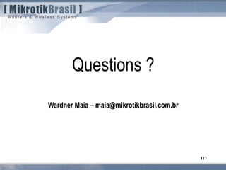 117
Questions ?
Wardner Maia – maia@mikrotikbrasil.com.br
 