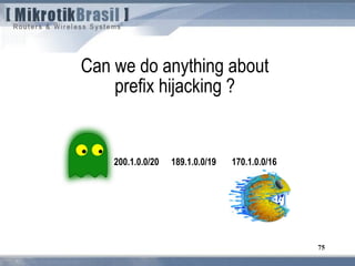 75
Can we do anything about
prefix hijacking ?
200.1.0.0/20 170.1.0.0/16189.1.0.0/19
 
