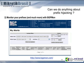 77
Can we do anything about
prefix hijacking ?
2) Monitor your prefixes (and much more) with BGPMon
http://www.bgpmon.com/
 