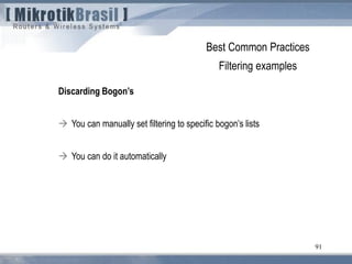 91
Best Common Practices
Filtering examples
Discarding Bogon’s
 You can manually set filtering to specific bogon’s lists
 You can do it automatically
 