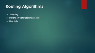 Routing Algorithms
 Flooding
 Distance Vector (Bellman-Ford)
 Link state
 