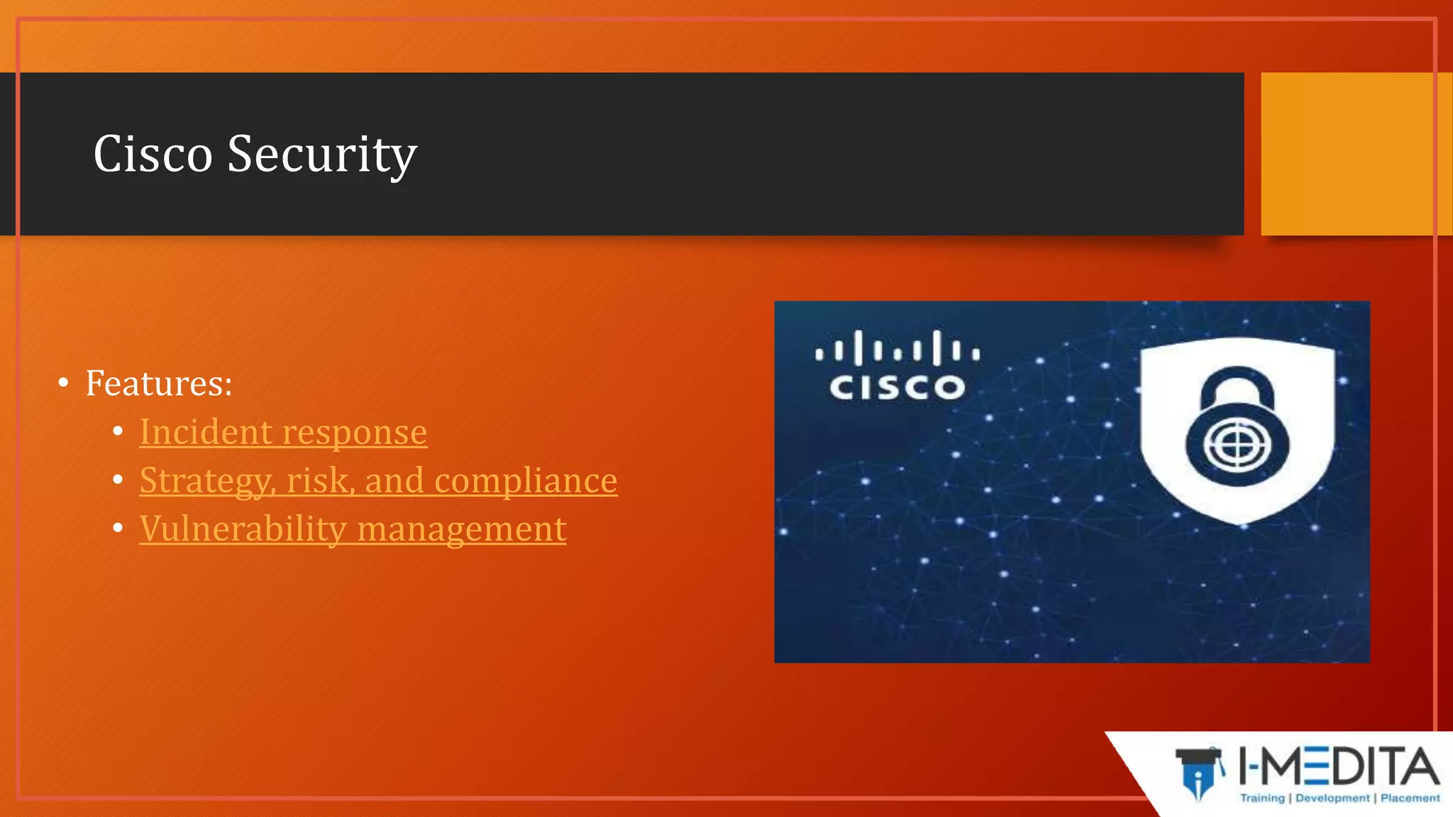 Cisco Security
• Features:
• Incident response
• Strategy, risk, and compliance
• Vulnerability management
 