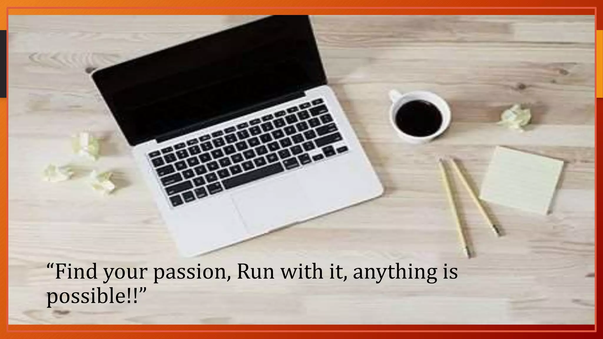 “Find your passion, Run with it, anything is
possible!!”
 