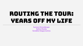 Routing The Tour:
Years Off My Life
Summer Himmelberger
Nathan Rawley
Geraldine Vargas Cantres
 