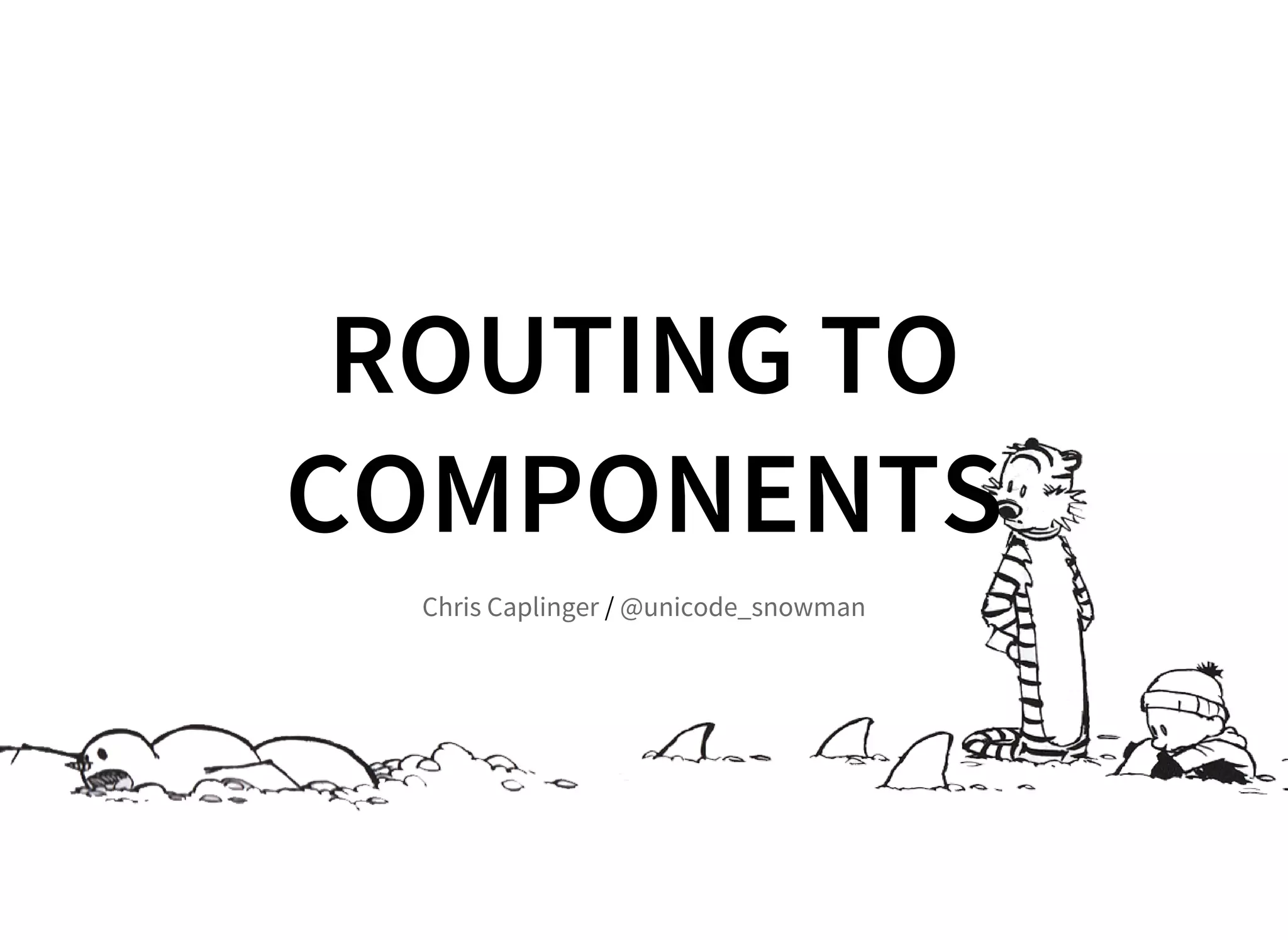 ROUTING TO
COMPONENTS
/Chris Caplinger @unicode_snowman
 