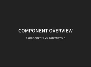 COMPONENT OVERVIEW
Components Vs. Directives ?
 