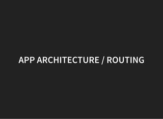 APP ARCHITECTURE / ROUTING
 