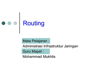 Routing
Mata Pelajaran :
Administrasi Infrastruktur Jaringan
Guru Mapel :
Mohammad Mukhlis
 