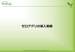 Copyright 2018 Routrek Networks, Inc. All rights reserved.
ゼロアグリの導入実績
 