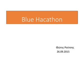 Blue Hacathon
Φώτης Ρούτσης
26.09.2015
 
