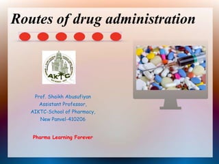 Routes of drug administration
Prof. Shaikh Abusufiyan
Assistant Professor,
AIKTC-School of Pharmacy,
New Panvel-410206
Pharma Learning Forever
 