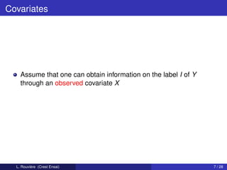 Covariates




    Assume that one can obtain information on the label I of Y
    through an observed covariate X




  L. Rouvière (Crest Ensai)                                      7 / 28
 