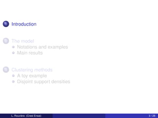 1   Introduction


2   The model
      Notations and examples
      Main results


3   Clustering methods
      A toy example
      Disjoint support densities




    L. Rouvière (Crest Ensai)      3 / 28
 