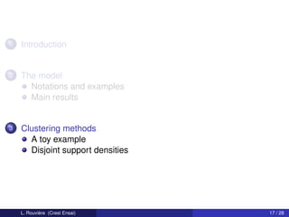1   Introduction


2   The model
      Notations and examples
      Main results


3   Clustering methods
      A toy example
      Disjoint support densities




    L. Rouvière (Crest Ensai)      17 / 28
 