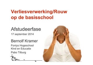 Verliesverwerking/Rouw 
op de basisschool 
Afstudeerfase 
17 september 2014 
Bernolf Kramer 
Fontys Hogeschool 
Kind en Educatie 
Pabo Tilburg 
 
