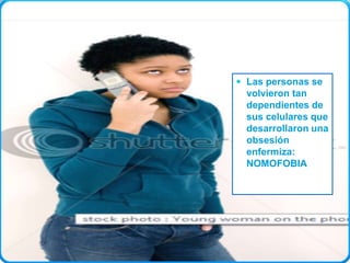 Las personas se volvieron tan dependientes de sus celulares que
desarrollaron una obsesión enfermiza: NOMOFOBIA


                                             Las personas se
                                              volvieron tan
                                              dependientes de
                                              sus celulares que
                                              desarrollaron una
                                              obsesión
                                              enfermiza:
                                              NOMOFOBIA
 