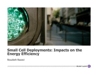 Small Cell Deployments: Impacts on the
Energy Efficiency
Rouzbeh Razavi
 