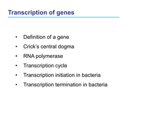 Transcription of genes
• Definition of a gene
• Crick’s central dogma
• RNA polymerase
• Transcription cycle
• Transcription initiation in bacteria
• Transcription termination in bacteria
 