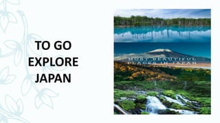 TO GO
EXPLORE
JAPAN
 