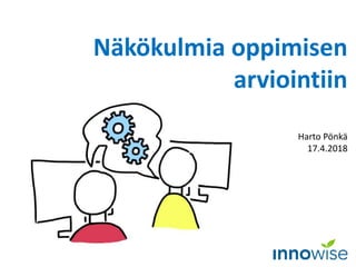 Näkökulmia oppimisen
arviointiin
Harto Pönkä
17.4.2018
 