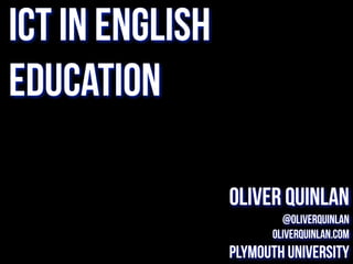 ICT in English
Education
Oliver Quinlan
@oliverquinlan
oliverquinlan.com
Plymouth University
 