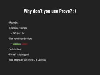 Why don’t you use Prove? :)
• My project
• Extensible reporters
• TAP, Spec, dot
• Nice reporting with colors
• Success / Failure
• Test duration
• Roswell script support
• Nice integration with Travis CI & Coveralls
 