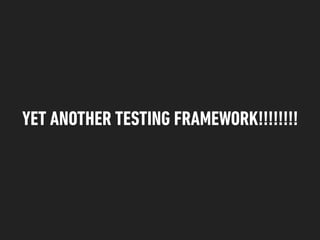 YET ANOTHER TESTING FRAMEWORK!!!!!!!!
 