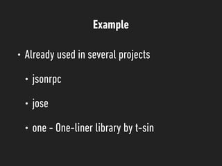 Example
• Already used in several projects
• jsonrpc
• jose
• one - One-liner library by t-sin
 