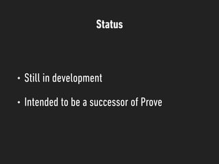 Status
• Still in development
• Intended to be a successor of Prove
 