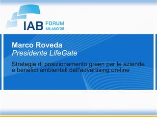 Marco Roveda
Presidente LifeGate
Strategie di posizionamento green per le aziende
e benefici ambientali dell'advertising on-line
 