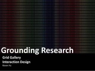 Grounding Research
Grid Gallery
Interaction Design
Roven Yu
 