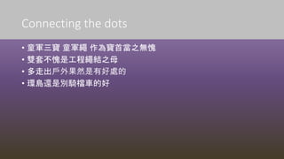 Connecting the dots
• 童軍三寶 童軍繩 作為寶首當之無愧
• 雙套不愧是工程繩結之母
• 多走出戶外果然是有好處的
• 環島還是別騎檔車的好
 